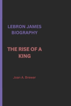 Lebron James Biography: The Rise of a King
