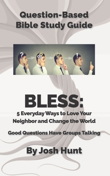 Paperback Question Based Bible-Study Guide - BLESS: 5 Everyday Ways to Love Your Neighbor and Change the World: Good Questions Have Groups Talking Book