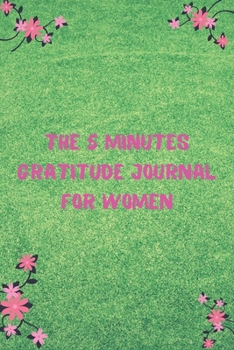 The 5 Minutes Gratitude Journal for Women: Your Best 5 Minutes to a Grateful Life - Five Minute Daily Gratitude Journal for Women great gifts