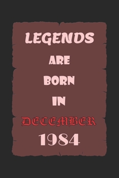 LEGENDS ARE BORN IN DECEMBER 1984: Birthday Gift Notebook, Journal For Best Friends And Family, Lined (6×9) 100 Pages.