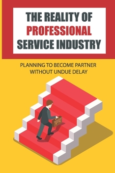 Paperback The Reality Of Professional Service Industry: Planning To Become Partner Without Undue Delay: The Path To Partnership Book