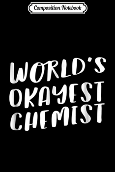 Composition Notebook: World's Okayest Chemist Funny Best Chemistry Gift Journal/Notebook Blank Lined Ruled 6x9 100 Pages