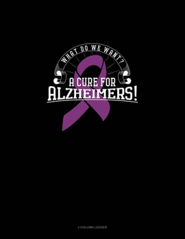 Paperback What Do We Want? A Cure For Alzheimers!: 3 Column Ledger Book
