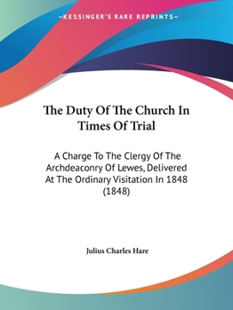 Paperback The Duty Of The Church In Times Of Trial: A Charge To The Clergy Of The Archdeaconry Of Lewes, Delivered At The Ordinary Visitation In 1848 (1848) Book