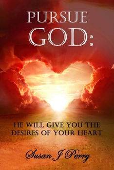 Pursue God: He Will Give You The Desires of Your Heart