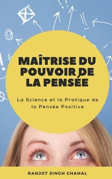 Maîtrise du Pouvoir de la Pensée: La Science et la Pratique de la Pensée Positive