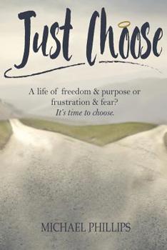 Paperback Just Choose: A Life of Freedom and Purpose or Frustration and Fear? It's time to choose. Book