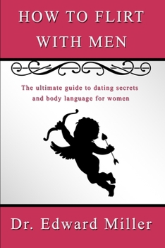 How to flirt with men: The ultimate guide to dating secrets and body language for women that want to attract men with self confidence, preventing dead-end relationship