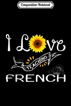 Composition Notebook: I Love Teaching French Gift French Teacher  Journal/Notebook Blank Lined Ruled 6x9 100 Pages