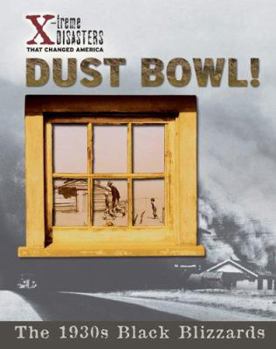 Dust Bowl!: The 1930s Black Blizzards (X-Treme Disasters That Changed America) - Book  of the X-treme Disasters That Changed America
