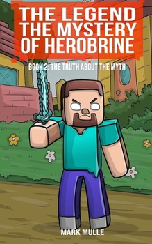 The Legend: The Mystery of Herobrine, Book Two - The Truth about the Myth - Book #2 of the Legend: The Mystery of Herobrine
