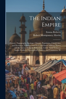 Paperback The Indian Empire: History, Topography, Geology, Climate, Population, Chief Cities and Provinces; Tributary and Protected States; Militar Book