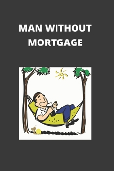 Man Without Mortgage : Blank Lined Notebook. Journal. Personal Diary. Creative Gift for Humor Lovers. Birthday Present
