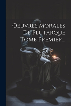 Oeuvres Morales De Plutarque Tome Premier...
