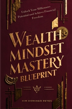 The Wealth Mindset Mastery Blueprint: Unlock Your Millionaire Potential and Achieve Financial Freedom