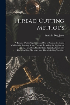 Paperback Thread-Cutting Methods: A Treatise On the Operation and Use of Various Tools and Machines for Forming Screw Threads, Including the Application Book