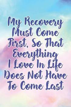 Paperback My Recovery Must Come First, So That Everything I Love in Life Does Not Have to Come Last: Daily Sobriety Journal for Addiction Recovery Alcoholics An Book