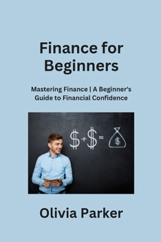 Finance for Beginners: Mastering Finance A Beginner's Guide to Financial Confidence B0CNV1ZGP2 Book Cover