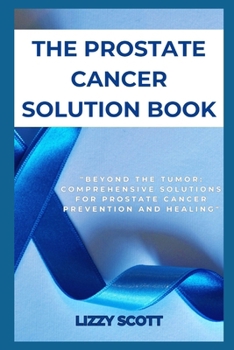 Paperback The Prostate Cancer Solution Book: "Beyond the Tumor: Comprehensive Solutions for Prostate Cancer Prevention and Healing" Book