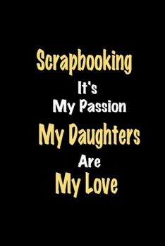 Paperback Scrapbooking It's My Passion My Daughters Are My Love: Lined notebook / Great Scrapbooking Funny quote in this Scrapbooking Journal, This Perfect Scra Book