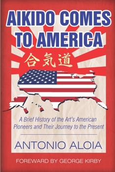 Aikido Comes to America : A Brief History of the Art's American Pioneers and Their Journey to the Present