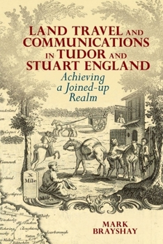 Hardcover Land Travel and Communications in Tudor and Stuart England: Achieving a Joined-Up Realm Book