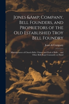 Jones & Company, Bell Founders, and Proprietors of the old Established Troy Bell Foundry: Manufacturers of Church Bells, Chimes and Peals of Bells ... and Other Bells Kept Constantly on Hand