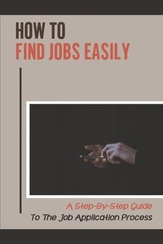 Paperback How To Find Jobs Easily: A Step-By-Step Guide To The Job Application Process: Application Process Book