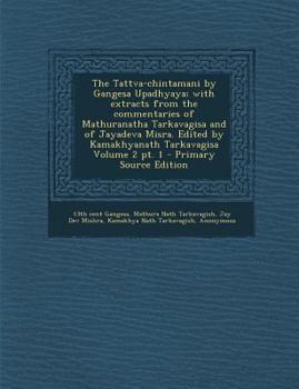 Paperback The Tattva-chintamani by Gangesa Upadhyaya; with extracts from the commentaries of Mathuranatha Tarkavagisa and of Jayadeva Misra. Edited by Kamakhyanath Tarkavagisa Volume 2 pt. 1 Book