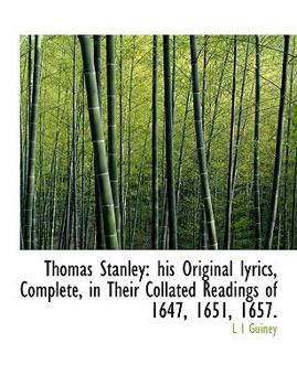 Paperback Thomas Stanley: His Original Lyrics, Complete, in Their Collated Readings of 1647, 1651, 1657. [Large Print] Book