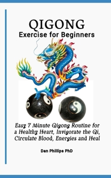 Paperback Qigong Exercises for Beginners: Easy 7 Minute Qigong Routine for a Healthy Heart, Invigorate the Qi, Circulate Blood, Energies and Heal Book