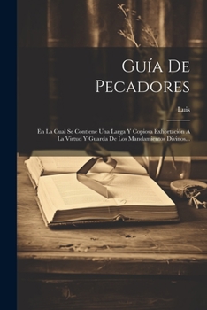 Paperback Guía De Pecadores: En La Cual Se Contiene Una Larga Y Copiosa Exhortación A La Virtud Y Guarda De Los Mandamientos Divinos... [Spanish] Book