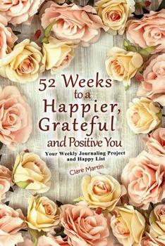 Paperback 52 Weeks to a Happier, Grateful and Positive You: Your Weekly Journaling Project and Happy List Book