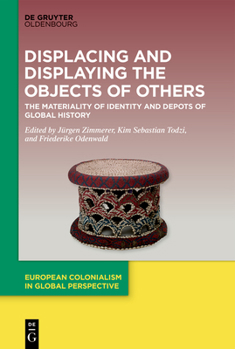 Displacing and Displaying the Objects of Others: The Materiality of Identity and Depots of Global History (European Colonialism in Global Perspective)