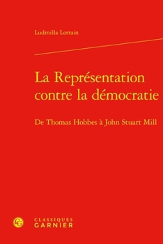 La Representation Contre La Democratie: de Thomas Hobbes a John Stuart Mill (French Edition)