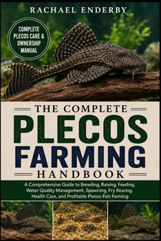 THE COMPLETE PLECOS FARMING HANDBOOK: A Comprehensive Guide to Breeding, Raising, Feeding, Water Quality Management, Spawning, Fry Rearing, Health Care, and Profitable Plecos Fish Farming