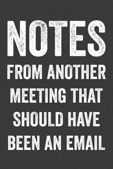 Paperback Notes from Another Meeting That Should Have Been an Email: Perfect Notebook to Jot Down Daily Thoughts Everyday Book