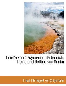 Briefe Von St?gemann, Metternich, Heine und Bettina Von Arnim