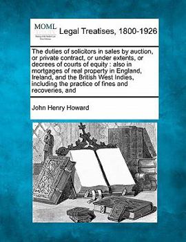 Paperback The Duties of Solicitors in Sales by Auction, or Private Contract, or Under Extents, or Decrees of Courts of Equity: Also in Mortgages of Real Propert Book