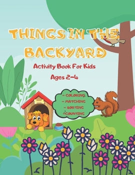 Things In The Backyard Activity Book: For Kids Ages 2-4 Coloring Matching Sorting Counting
