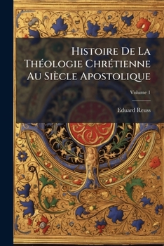 Histoire De La Th�ologie Chr�tienne Au Si�cle Apostolique, Volume 1