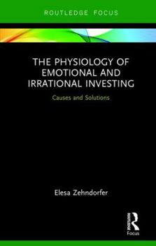 Hardcover The Physiology of Emotional and Irrational Investing: Causes and Solutions Book