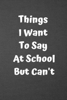 Things I Want to Say at School but Can't : Blank Lined Journal College Ruled