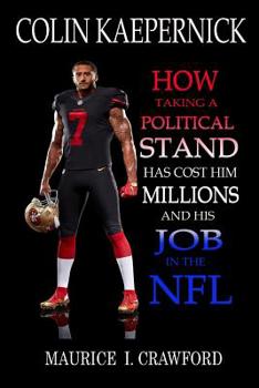 Colin Kaepernick: How Taking A Political Stand Has Cost Him Millions and His Job In The NFL