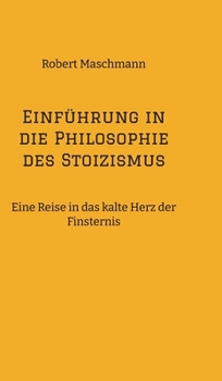Einführung in die Philosophie des Stoizismus: Eine Reise in das kalte Herz der Finsternis