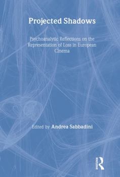 Hardcover Projected Shadows: Psychoanalytic Reflections on the Representation of Loss in European Cinema Book