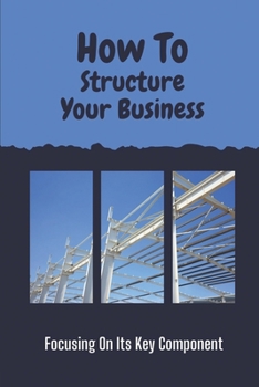 Paperback How To Structure Your Business: Focusing On Its Key Component: Key Component Rokc In Business Book