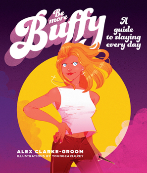 Be More Buffy: A Guide to Slaying Each Day