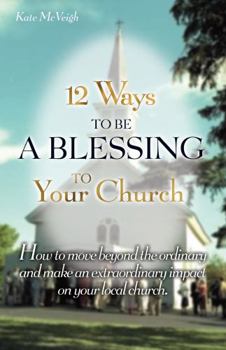 Paperback 12 Ways to Be a Blessing to Your Church: How to Move Beyond the Ordinary and Make an Extraordinary Impact on Your Local Church Book