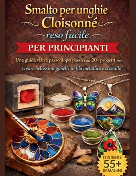Smalto per unghie Cloisonné reso facile per principianti: Una guida visiva passo dopo passo con 20+ progetti per creare bellissimi gioielli in filo metallico e cristallo (Italian Edition)